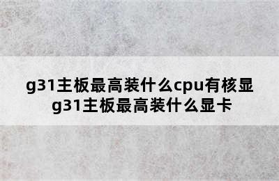 g31主板最高装什么cpu有核显 g31主板最高装什么显卡